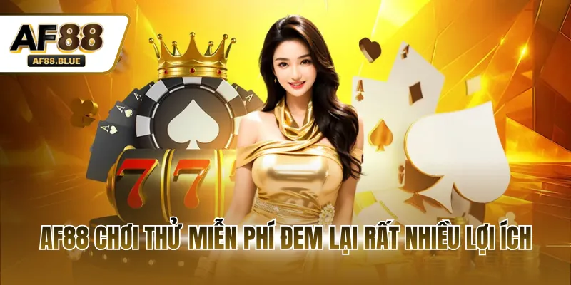 AF88 chơi thử miễn phí đem lại rất nhiều lợi ích