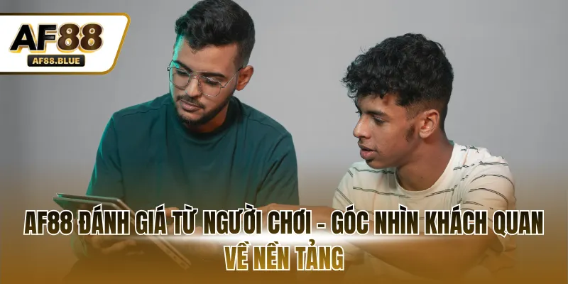 AF88 đánh giá từ người chơi - Góc nhìn khách quan về nền tảng