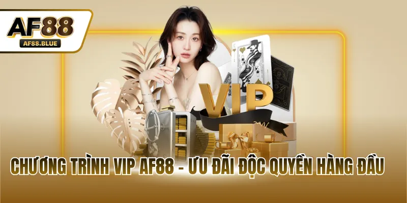 Chương trình VIP AF88 - Ưu đãi độc quyền hàng đầu 