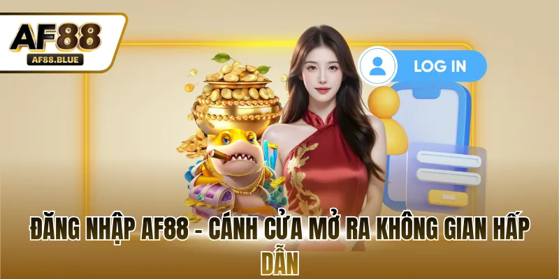 Đăng nhập AF88 - Cánh cửa mở ra không gian hấp dẫn