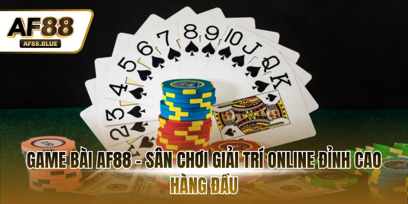 Game bài AF88 - Sân chơi giải trí online đỉnh cao hàng đầu
