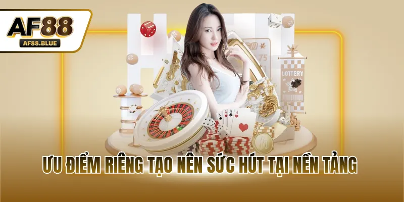 Ưu điểm riêng tạo nên sức hút tại nền tảng 