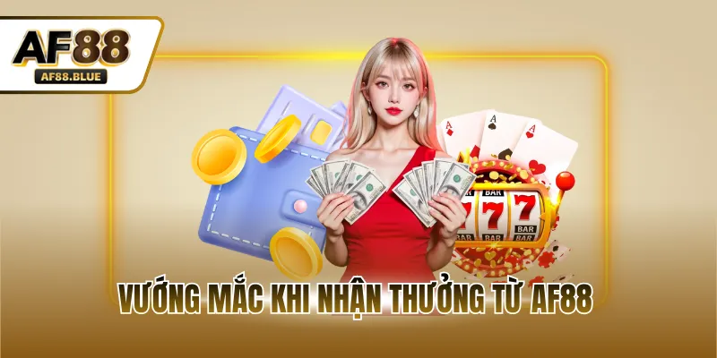 Vướng mắc khi nhận thưởng từ AF88